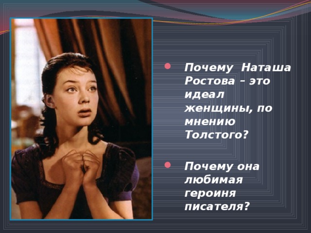    Почему Наташа Ростова – это идеал женщины, по мнению Толстого?  Почему она любимая героиня писателя? 