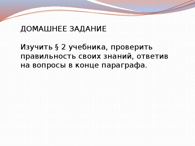 ДОМАШНЕЕ ЗАДАНИЕ Изучить § 2 учебника, проверить правильность своих знаний, ответив на вопросы в конце параграфа. 