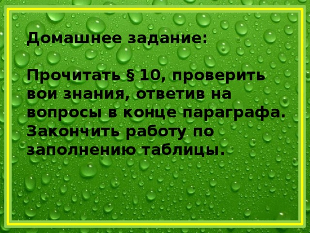 Домашнее задание:  Прочитать § 10, проверить вои знания, ответив на вопросы в конце параграфа. Закончить работу по заполнению таблицы. 