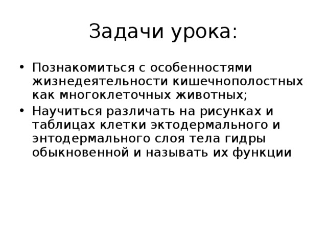 Задачи урока: Познакомиться с особенностями жизнедеятельности кишечнополостных как многоклеточных животных; Научиться различать на рисунках и таблицах клетки эктодермального и энтодермального слоя тела гидры обыкновенной и называть их функции 