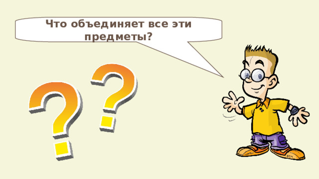 Что объединяет все эти предметы? 