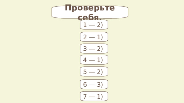 Проверьте себя. 1 — 2) 2 — 1) 3 — 2) 4 — 1) 5 — 2) 6 — 3) 7 — 1) 