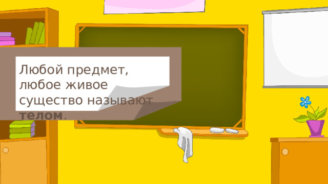Любой предмет, любое живое существо называют телом . 