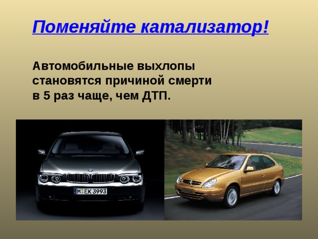 Поменяйте катализатор!   Автомобильные выхлопы  становятся причиной смерти  в 5 раз чаще, чем ДТП. 