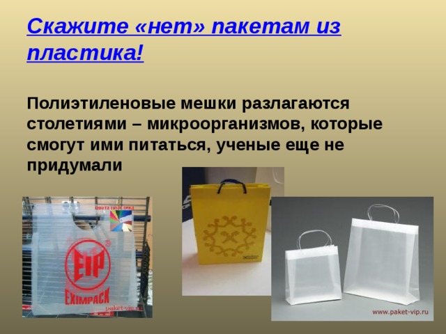 Скажите «нет» пакетам из пластика!   Полиэтиленовые мешки разлагаются столетиями – микроорганизмов, которые смогут ими питаться, ученые еще не придумали 