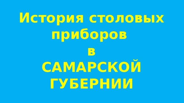История столовых приборов  в  САМАРСКОЙ ГУБЕРНИИ 