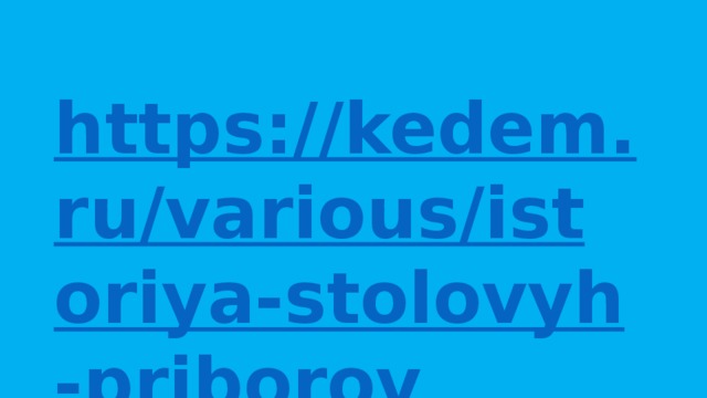 https://kedem.ru/various/istoriya-stolovyh-priborov / = столовые приборы 