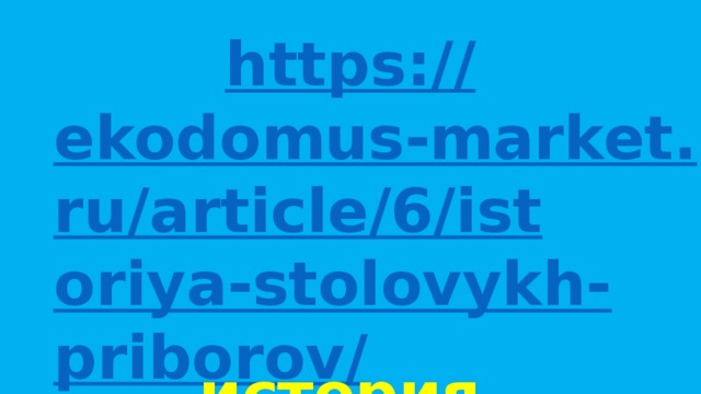 https:// ekodomus-market.ru/article/6/istoriya-stolovykh-priborov/ история столовых приборов 