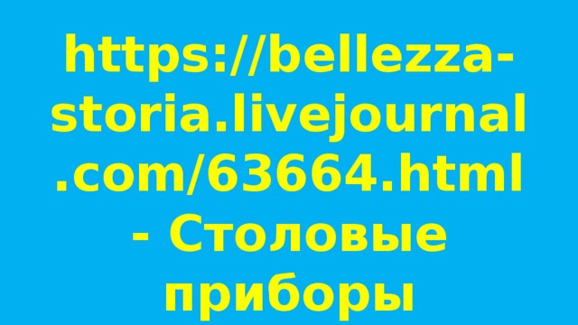 https://bellezza-storia.livejournal.com/63664.html- Столовые приборы 