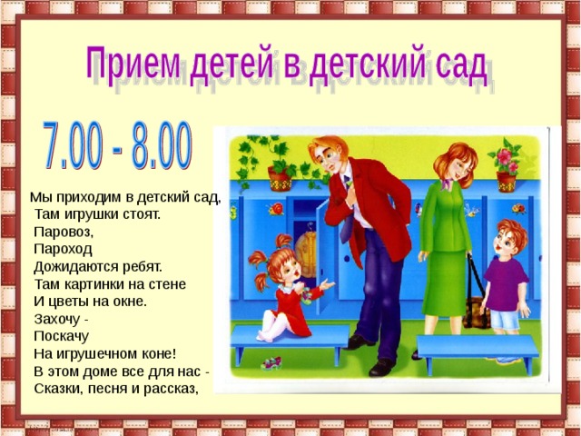 Мы приходим в детский сад,  Там игрушки стоят.  Паровоз,  Пароход  Дожидаются ребят.  Там картинки на стене  И цветы на окне.  Захочу -  Поскачу  На игрушечном коне!  В этом доме все для нас -  Сказки, песня и рассказ, 
