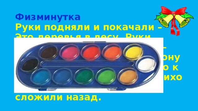 Физминутка  Руки подняли и покачали – Это деревья в лесу. Руки согнули, кисти встряхнули – Ветер сбивает росу. В сторону руки, плавно помашем – Это к нам птицы летят. Как они тихо садятся покажем – Крылья сложили назад. 