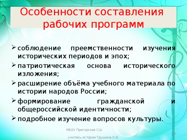 Особенности составления  рабочих программ соблюдение преемственности изучения исторических периодов и эпох; патриотическая основа исторического изложения; расширение объёма учебного материала по истории народов России; формирование гражданской и общероссийской идентичности; подробное изучение вопросов культуры. МБОУ Пригорская СШ учитель истории Трушина О.И.  