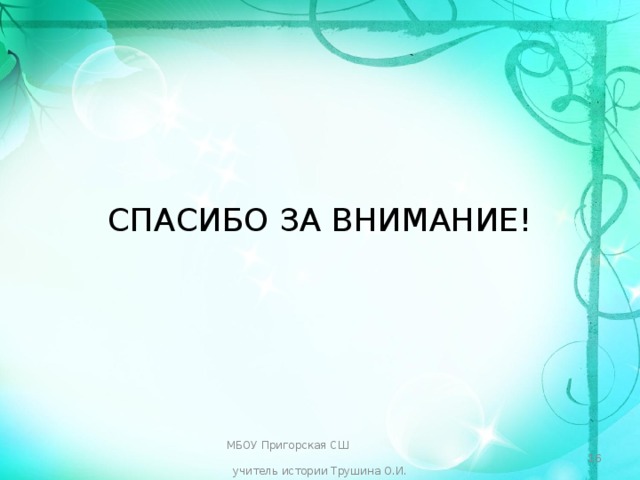 СПАСИБО ЗА ВНИМАНИЕ! МБОУ Пригорская СШ учитель истории Трушина О.И.   