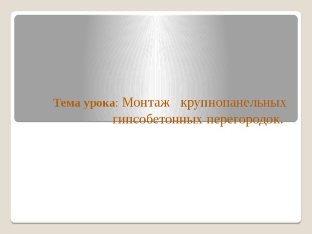 Тема урока : Монтаж крупнопанельных гипсобетонных перегородок.     