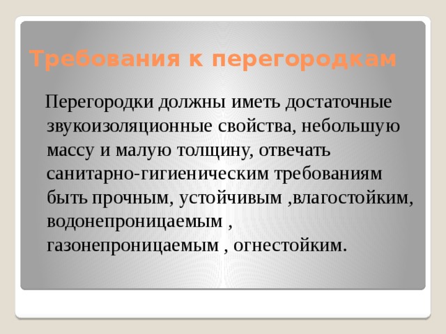 Требования к перегородкам  Перегородки должны иметь достаточные звукоизоляционные свойства, небольшую массу и малую толщину, отвечать санитарно-гигиеническим требованиям быть прочным, устойчивым ,влагостойким, водонепроницаемым , газонепроницаемым , огнестойким. 