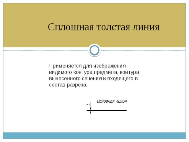 Сплошная толстая линия   Применяется для изображения видимого контура предмета, контура вынесенного сечения и входящего в состав разреза. 