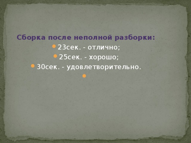 Сборка после неполной разборки: 23сек. - отлично; 25сек. - хорошо; 30сек. - удовлетворительно.   