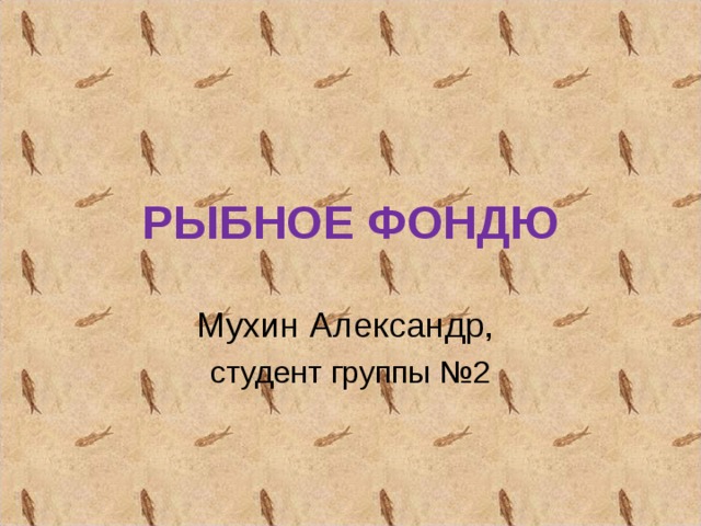 РЫБНОЕ ФОНДЮ Мухин Александр, студент группы №2 