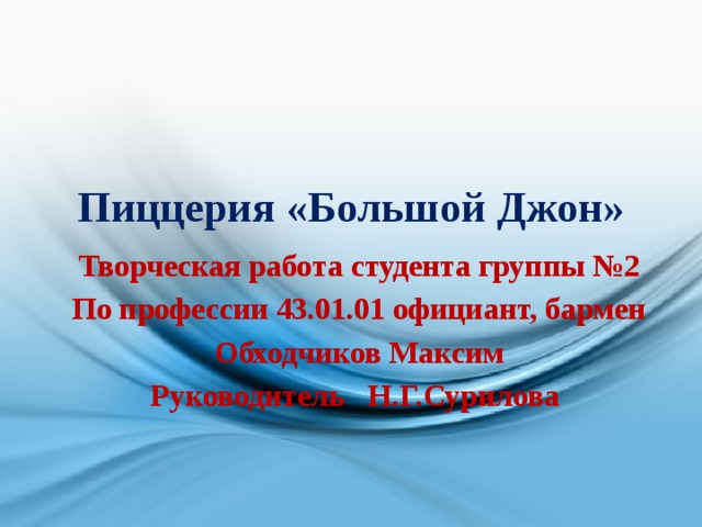 Пиццерия «Большой Джон» Творческая работа студента группы №2 По профессии 43.01.01 официант, бармен Обходчиков Максим Руководитель Н.Г.Сурилова 