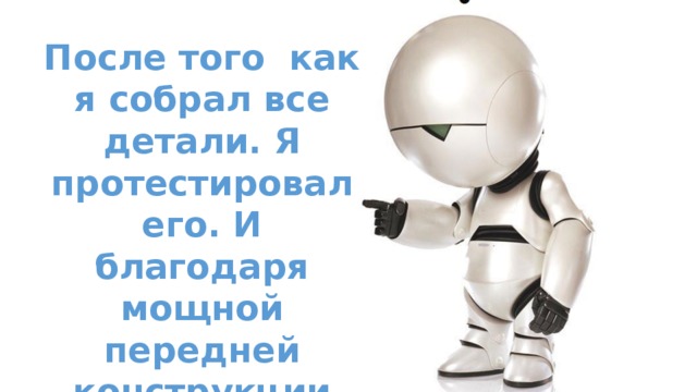 После того как я собрал все детали. Я протестировал его. И благодаря мощной передней конструкции мой робот выдержал все испытания. 