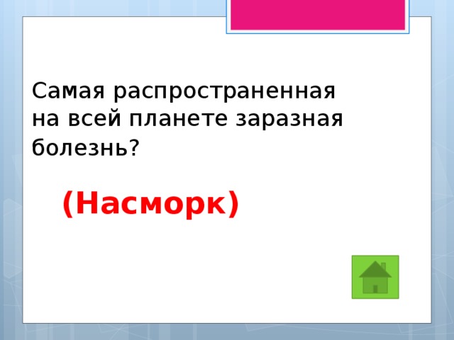Самая распространенная на всей планете заразная болезнь?  (Насморк) 