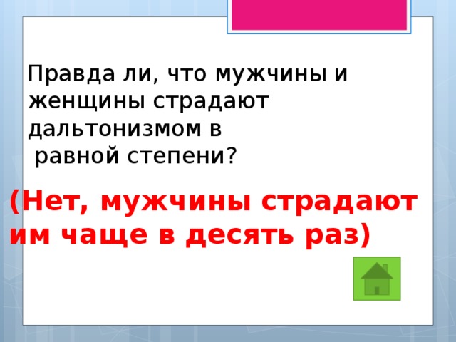 Правда ли, что мужчины и женщины страдают дальтонизмом в  равной степени? (Нет, мужчины страдают им чаще в десять раз) 