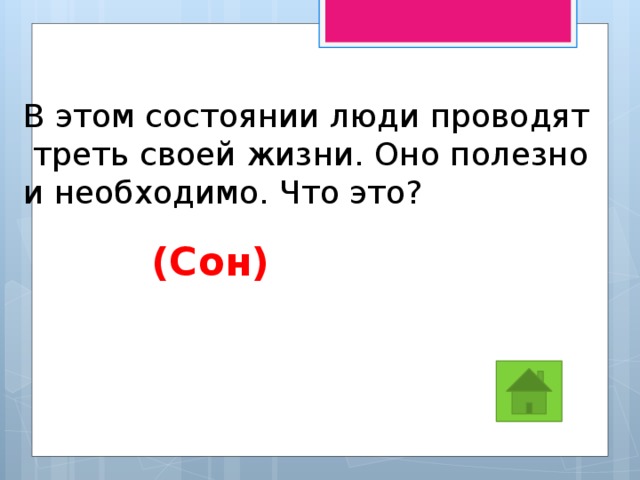 В этом состоянии люди проводят  треть своей жизни. Оно полезно и необходимо. Что это?   (Сон) 