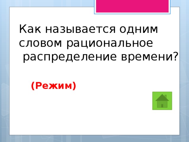 Как называется одним словом рациональное  распределение времени? (Режим) 