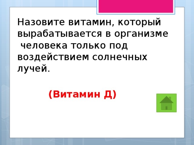 Назовите витамин, который вырабатывается в организме  человека только под воздействием солнечных лучей.  (Витамин Д) 