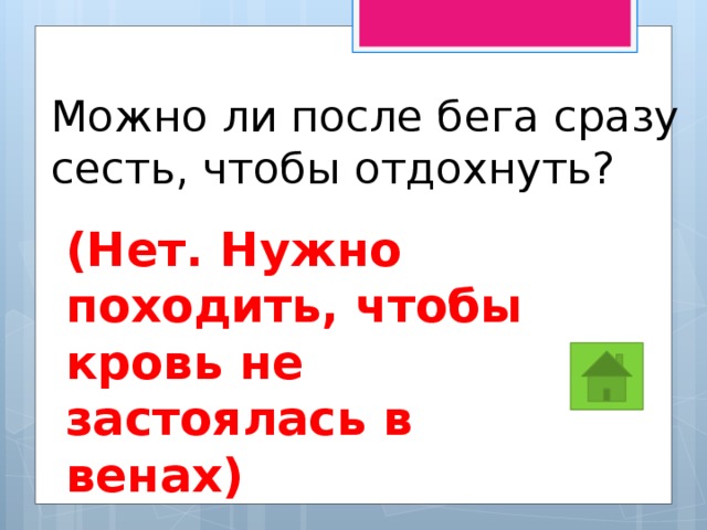 Можно ли после бега сразу сесть, чтобы отдохнуть? (Нет. Нужно походить, чтобы кровь не застоялась в венах) 