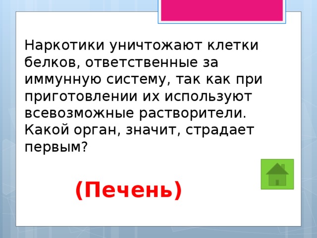 Наркотики уничтожают клетки белков, ответственные за иммунную систему, так как при приготовлении их используют всевозможные растворители. Какой орган, значит, страдает первым? (Печень) 