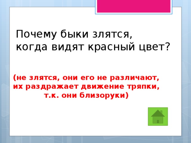 Почему быки злятся, когда видят красный цвет? (не злятся, они его не различают,  их раздражает движение тряпки, т.к. они близоруки) 
