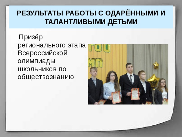 РЕЗУЛЬТАТЫ РАБОТЫ С ОДАРЁННЫМИ И ТАЛАНТЛИВЫМИ ДЕТЬМИ  Призёр регионального этапа Всероссийской олимпиады школьников по обществознанию 