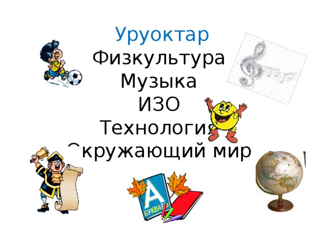  Уруоктар  Физкультура  Музыка  ИЗО  Технология  Окружающий мир 