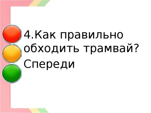 4.Как правильно обходить трамвай? Спереди 