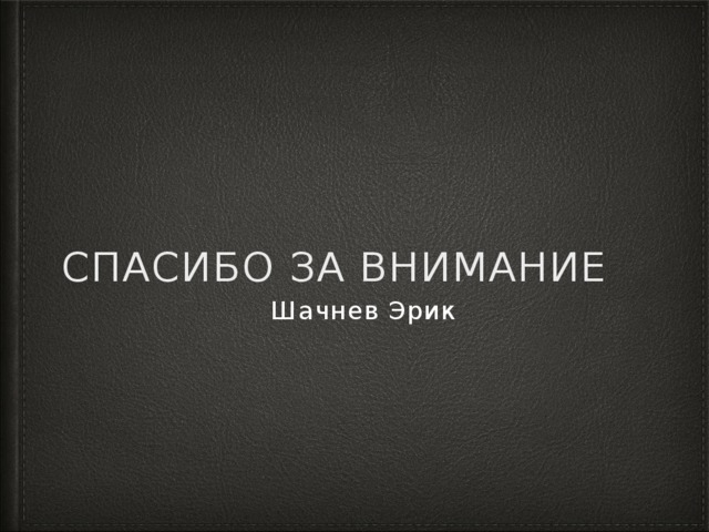 Спасибо за внимание Шачнев Эрик 
