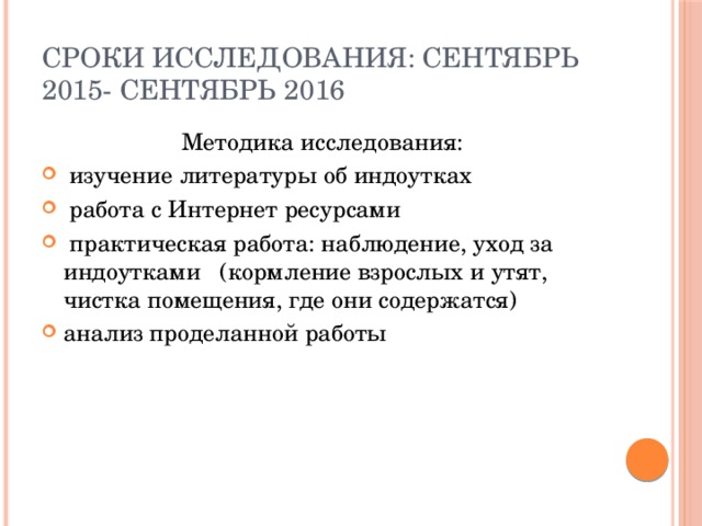 Сроки исследования: сентябрь 2015- сентябрь 2016 Методика исследования:  изучение литературы об индоутках  работа с Интернет ресурсами  практическая работа: наблюдение, уход за индоутками (кормление взрослых и утят, чистка помещения, где они содержатся) анализ проделанной работы 