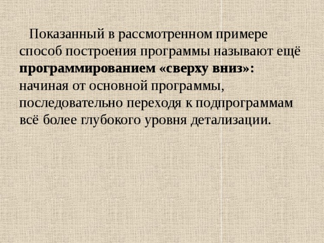  Показанный в рассмотренном примере способ построения программы называют ещё программированием «сверху вниз»: начиная от основной программы, последовательно переходя к подпрограммам всё более глубокого уровня детализации. 