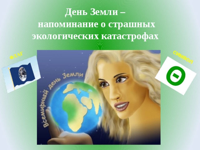 ФЛАГ СИМВОЛ День Земли – напоминание о страшных экологических катастрофах 