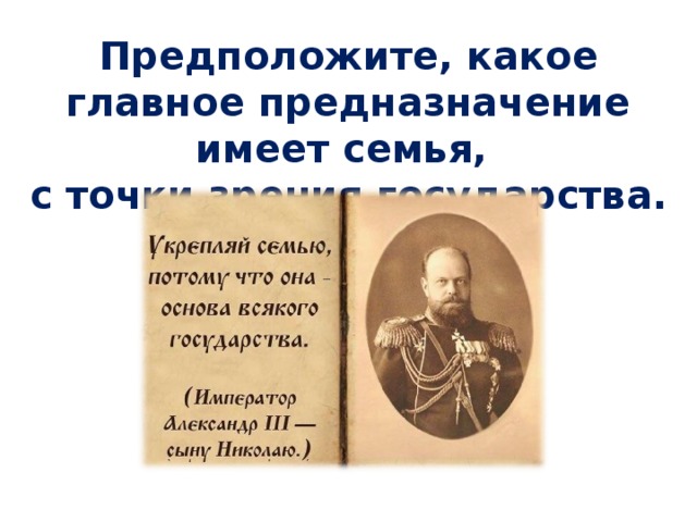Предположите, какое главное предназначение имеет семья, с точки зрения государства. 