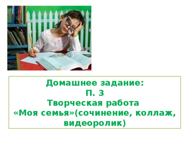 Домашнее задание: П. 3 Творческая работа «Моя семья»(сочинение, коллаж, видеоролик) 