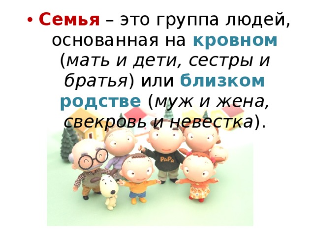 Семья – это группа людей, основанная на кровном ( мать и дети, сестры и братья ) или близком родстве ( муж и жена, свекровь и невестка ). 
