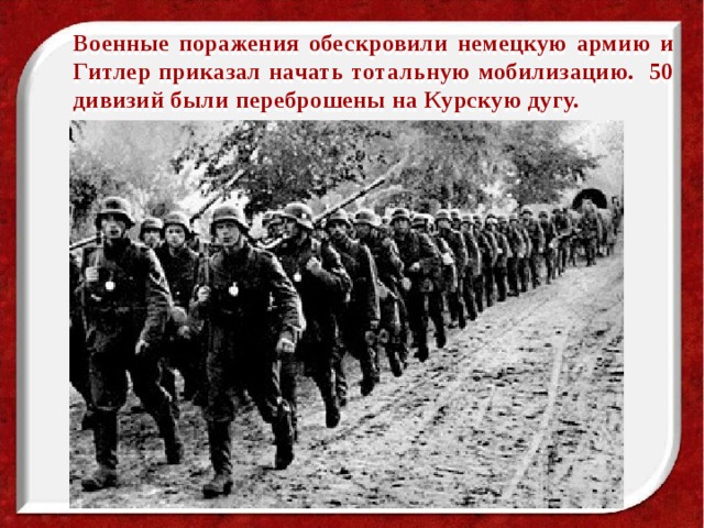 Военные поражения обескровили немецкую армию и Гитлер приказал начать тотальную мобилизацию. 50 дивизий были переброшены на Курскую дугу. 