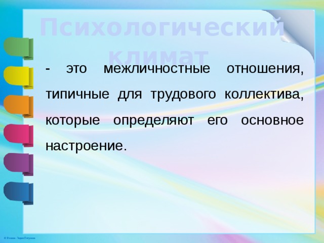 Психологический климат - это межличностные отношения, типичные для трудового коллектива, которые определяют его основное настроение.