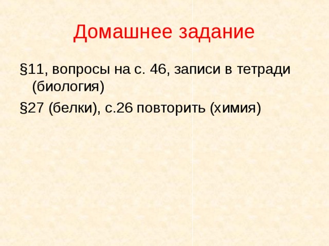 Домашнее задание § 11, вопросы на с. 46, записи в тетради (биология) § 27 (белки), с.26 повторить (химия) 