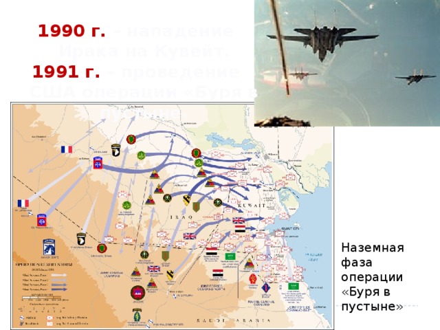  г. – нападение Ирака на Кувейт.  г. – проведение США операции «Буря в пустыне » Наземная фаза операции «Буря в пустыне» 