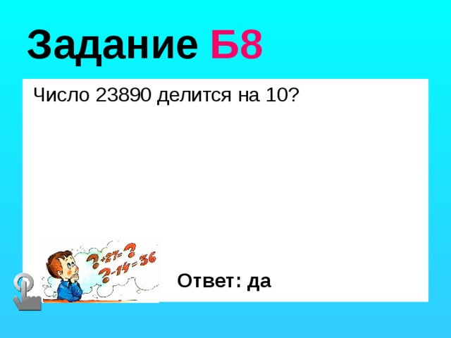 Задание Б8  Число 23890 делится на 10? Ответ: да 