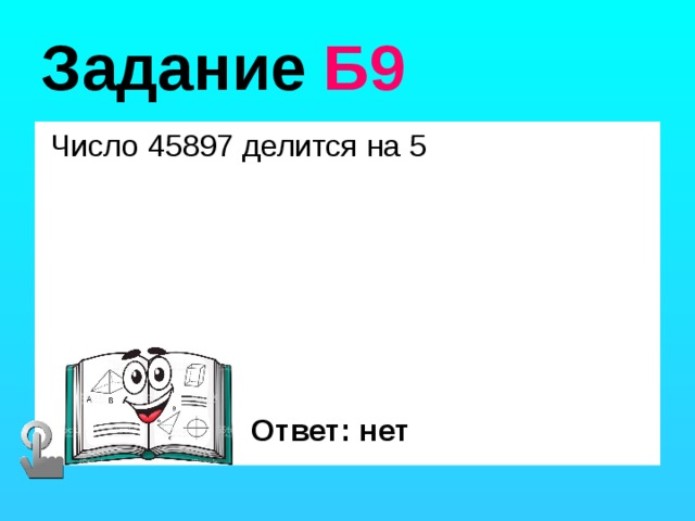 Задание Б9  Число 45897 делится на 5 Ответ: нет 