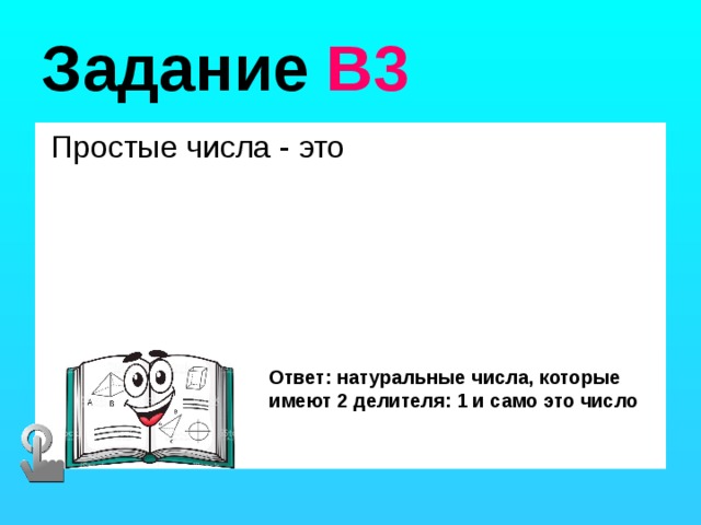 Задание В3  Простые числа - это Ответ: натуральные числа, которые имеют 2 делителя: 1 и само это число 