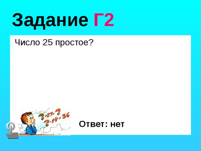 Задание Г2  Число 25 простое? Ответ: нет 